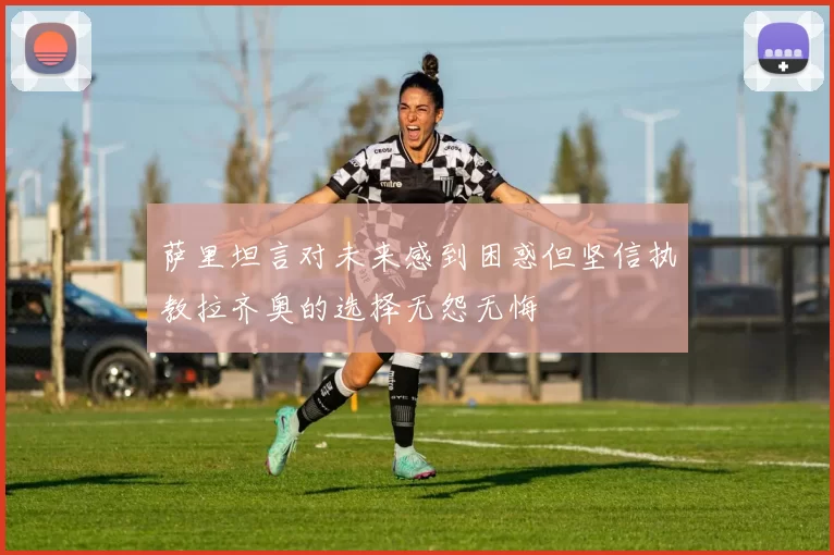 萨里坦言对未来感到困惑但坚信执教拉齐奥的选择无怨无悔