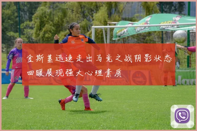 金斯基迅速走出马竞之战阴影状态回暖展现强大心理素质