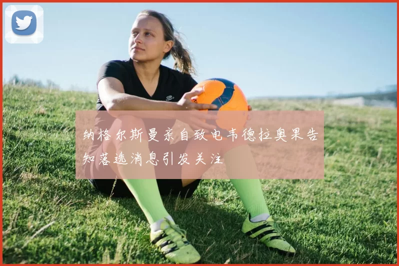 纳格尔斯曼亲自致电韦德拉奥果告知落选消息引发关注