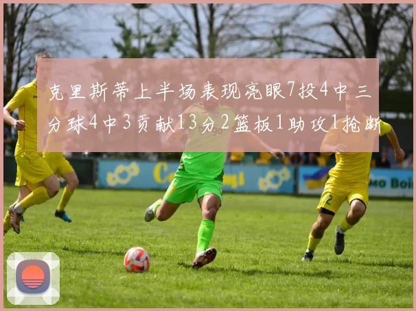 克里斯蒂上半场表现亮眼7投4中三分球4中3贡献13分2篮板1助攻1抢断