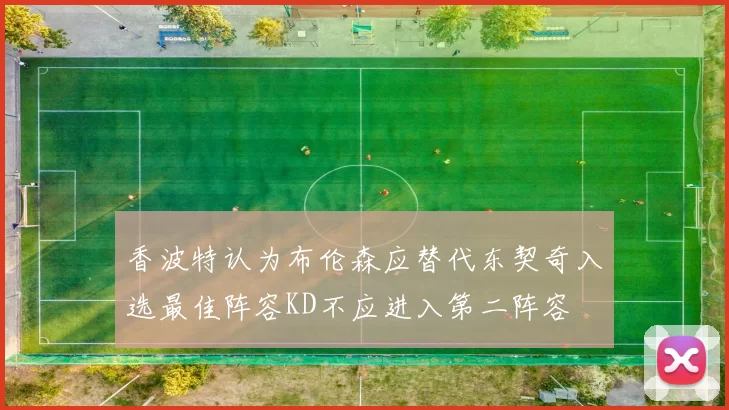 香波特认为布伦森应替代东契奇入选最佳阵容KD不应进入第二阵容