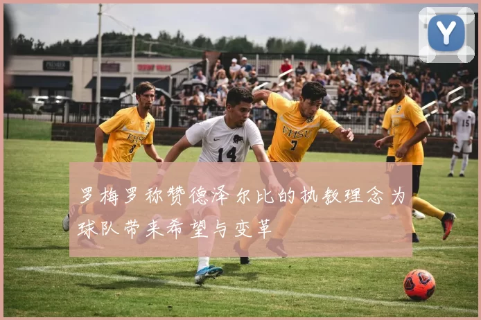 罗梅罗称赞德泽尔比的执教理念为球队带来希望与变革