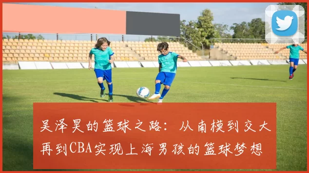 吴泽昊的篮球之路：从南模到交大再到CBA实现上海男孩的篮球梦想