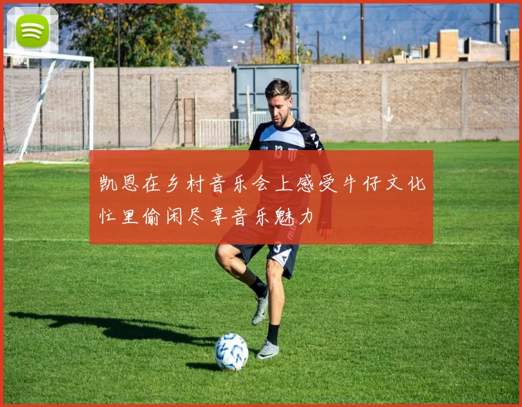 凯恩在乡村音乐会上感受牛仔文化忙里偷闲尽享音乐魅力