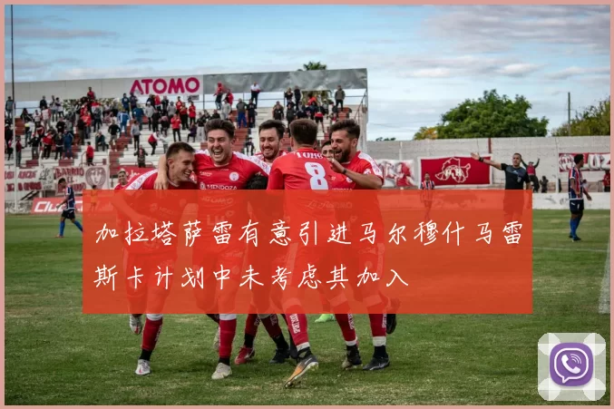 加拉塔萨雷有意引进马尔穆什马雷斯卡计划中未考虑其加入