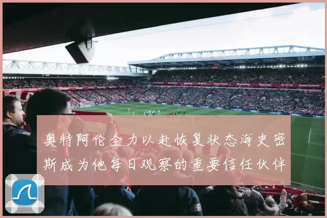 奥特阿伦全力以赴恢复状态海史密斯成为他每日观察的重要信任伙伴