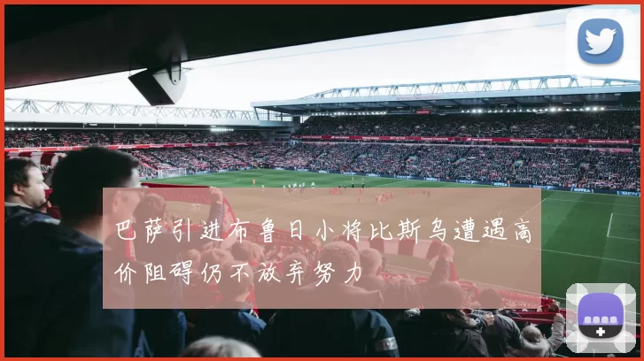 巴萨引进布鲁日小将比斯乌遭遇高价阻碍仍不放弃努力